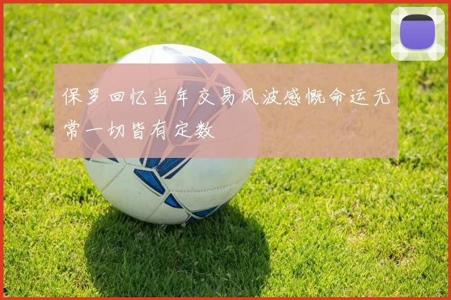 保罗回忆当年交易风波感慨命运无常一切皆有定数