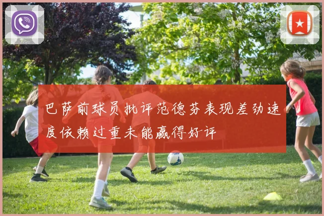 巴萨前球员批评范德芬表现差劲速度依赖过重未能赢得好评