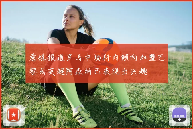 意媒报道罗马中场科内倾向加盟巴黎或英超阿森纳已表现出兴趣