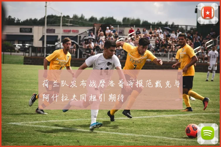 荷兰队发布战摩洛哥海报范戴克与阿什拉夫同框引期待
