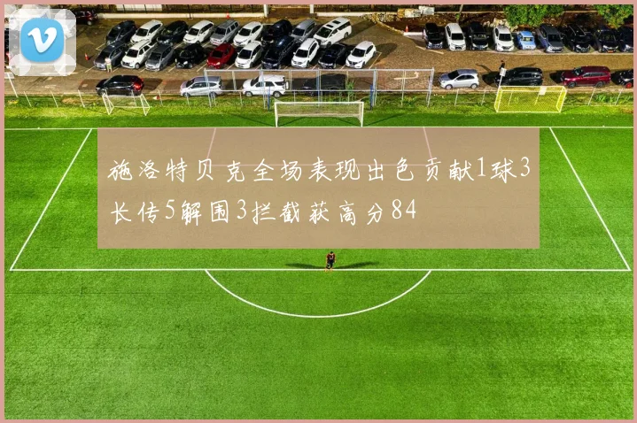 施洛特贝克全场表现出色贡献1球3长传5解围3拦截获高分84