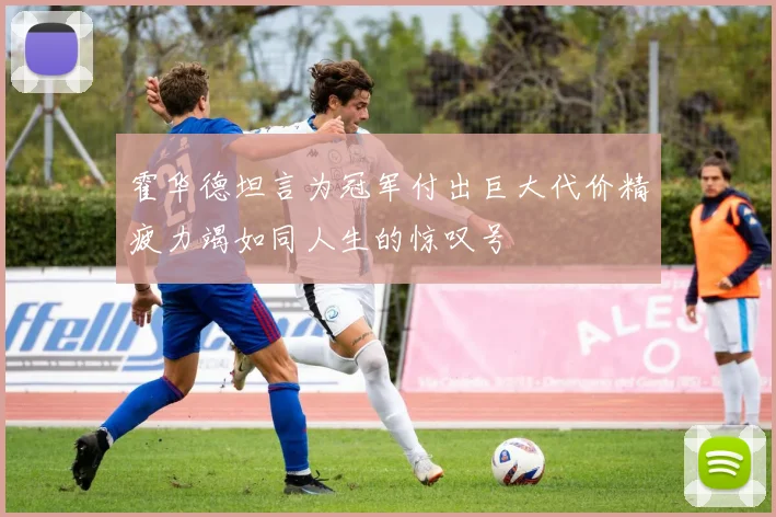 霍华德坦言为冠军付出巨大代价精疲力竭如同人生的惊叹号