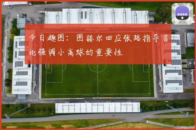 今日趣图：图赫尔回应张路指导言论强调小高球的重要性