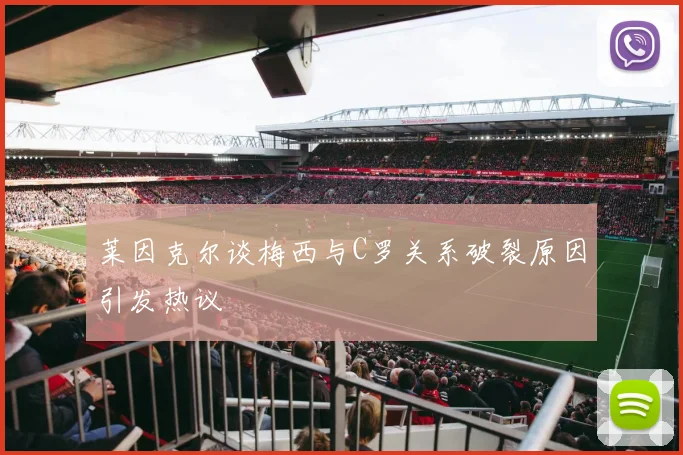 莱因克尔谈梅西与C罗关系破裂原因引发热议