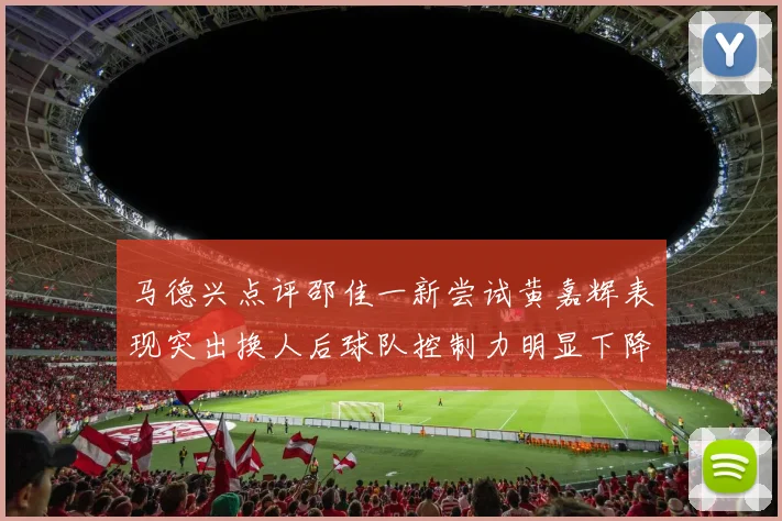 马德兴点评邵佳一新尝试黄嘉辉表现突出换人后球队控制力明显下降